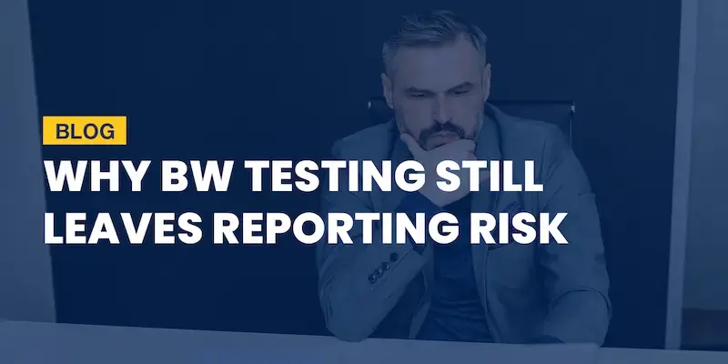 Why BW Testing Still Leaves Reporting Risk